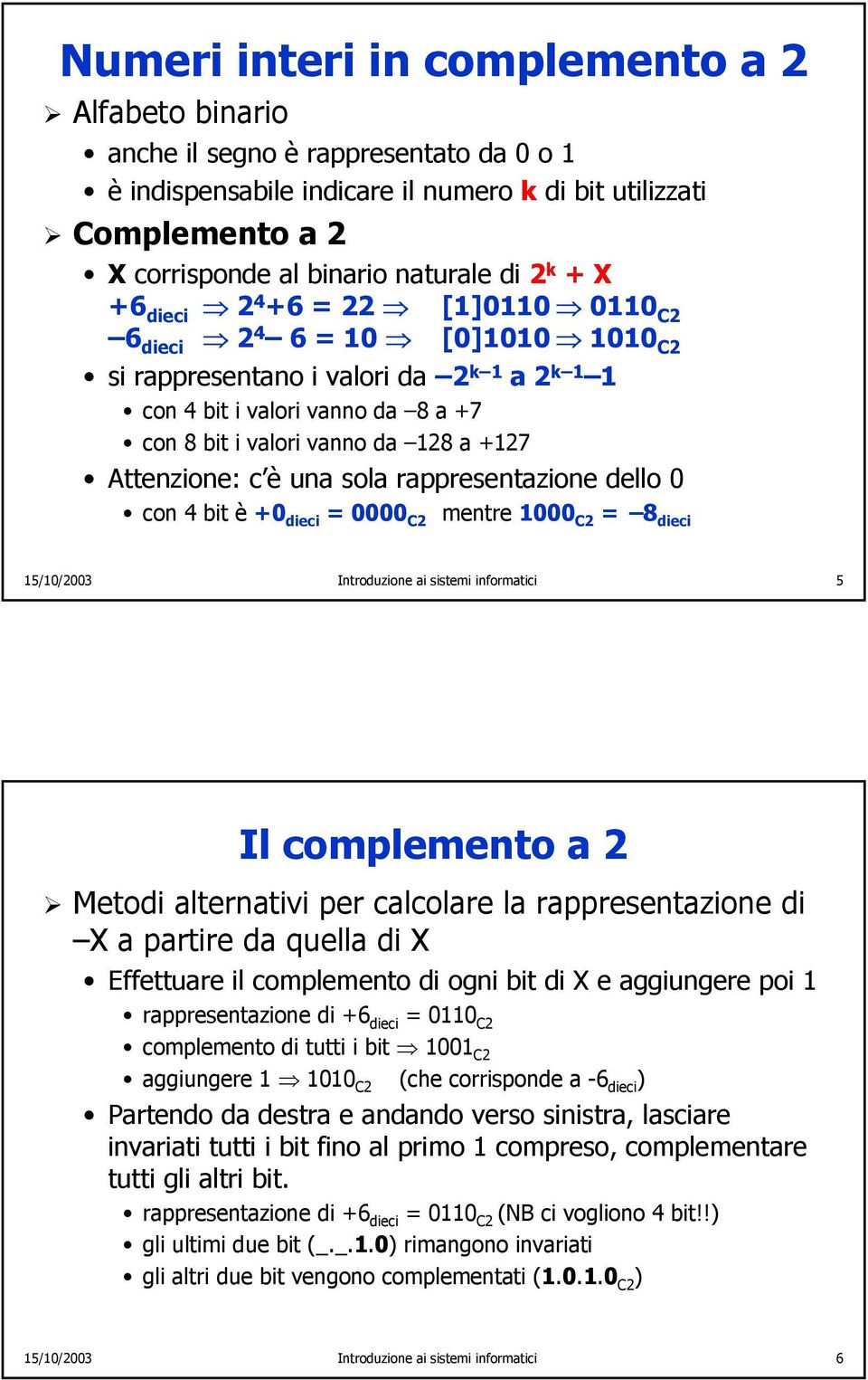 Attenzione: c è una sola rappresentazione dello 0 con 4 bit è +0 dieci = 0000 C2 mentre 1000 C2 = 8 dieci 15/10/2003 Introduzione ai sistemi informatici 5 Il complemento a 2 Metodi alternativi per