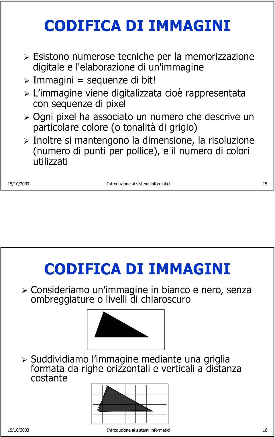 mantengono la dimensione, la risoluzione (numero di punti per pollice), e il numero di colori utilizzati 15/10/2003 Introduzione ai sistemi informatici 15 CODIFICA DI IMMAGINI