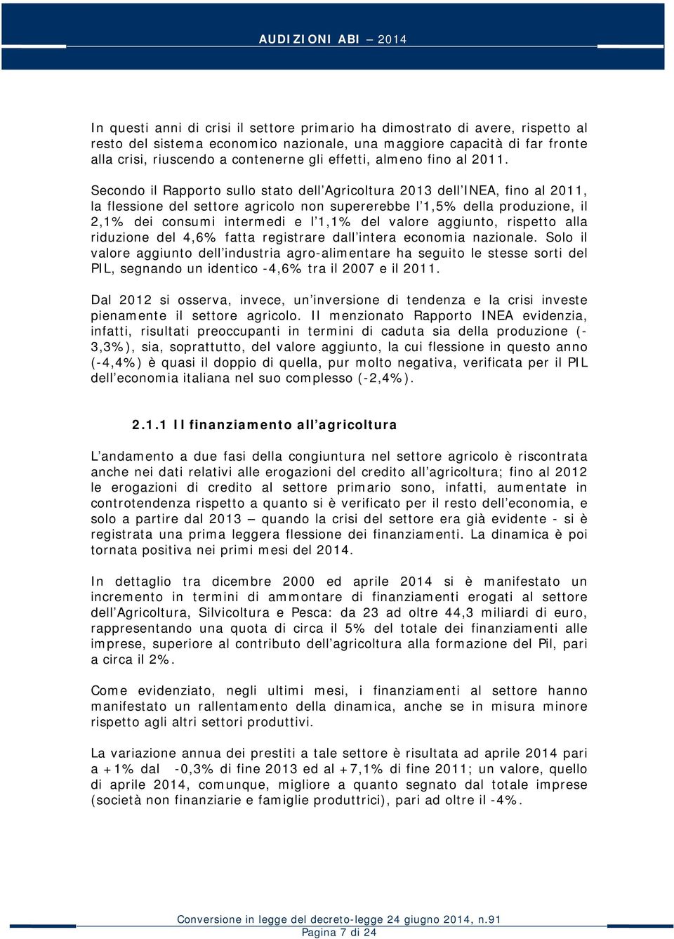 Secondo il Rapporto sullo stato dell Agricoltura 2013 dell INEA, fino al 2011, la flessione del settore agricolo non supererebbe l 1,5% della produzione, il 2,1% dei consumi intermedi e l 1,1% del