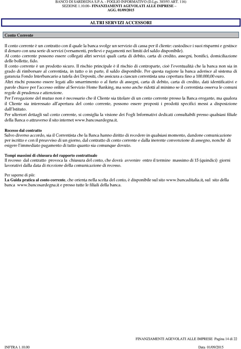 Al conto corrente possono essere collegati altri servizi quali carta di debito, carta di credito, assegni, bonifici, domiciliazione delle bollette, fido. Il conto corrente è un prodotto sicuro.