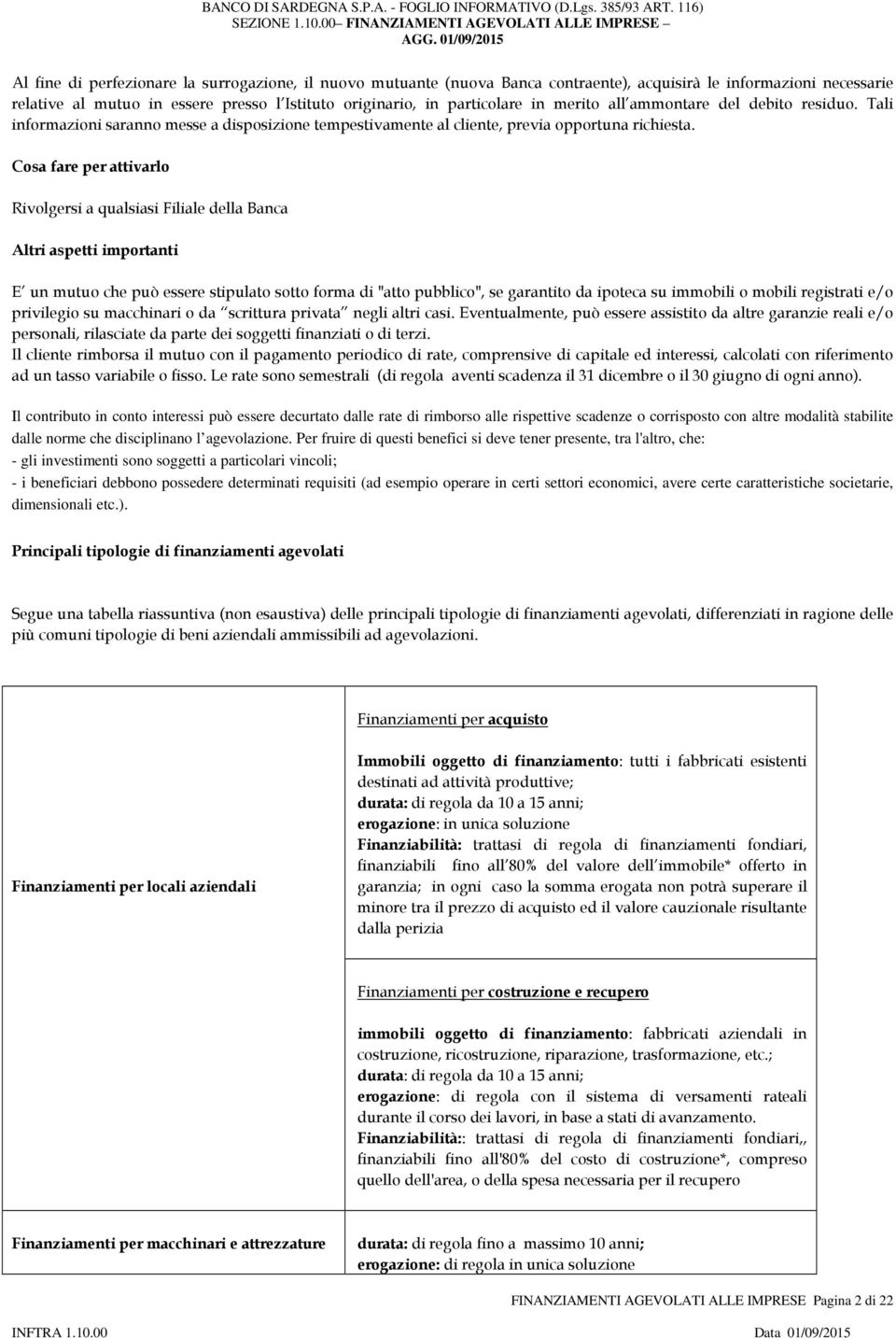 Cosa fare per attivarlo Rivolgersi a qualsiasi Filiale della Banca Altri aspetti importanti E un mutuo che può essere stipulato sotto forma di "atto pubblico", se garantito da ipoteca su immobili o