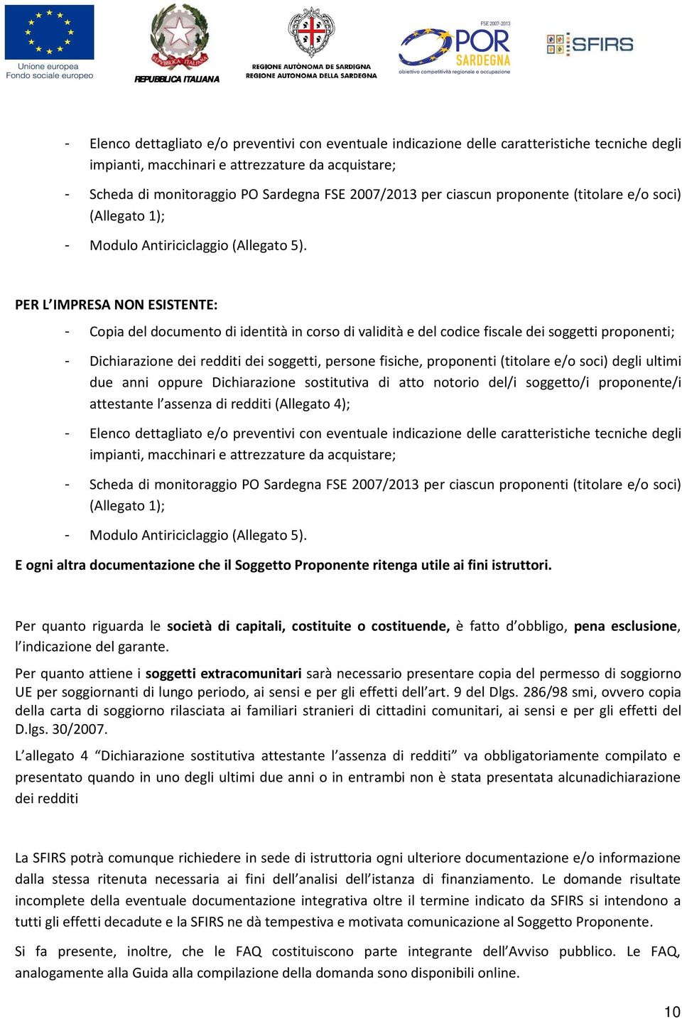 PER L IMPRESA NON ESISTENTE: - Copia del documento di identità in corso di validità e del codice fiscale dei soggetti proponenti; - Dichiarazione dei redditi dei soggetti, persone fisiche, proponenti