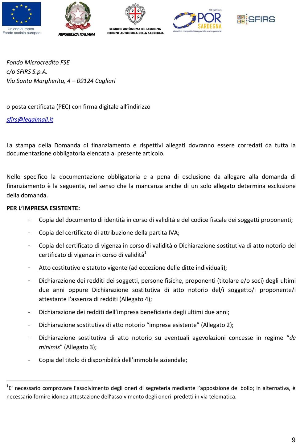 Nello specifico la documentazione obbligatoria e a pena di esclusione da allegare alla domanda di finanziamento è la seguente, nel senso che la mancanza anche di un solo allegato determina esclusione