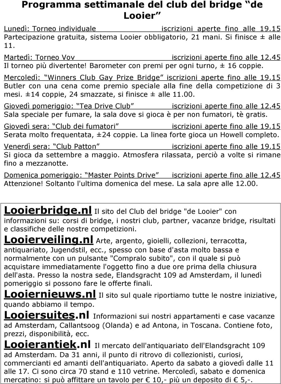 15 Butler con una cena come premio speciale alla fine della competizione di 3 mesi. ±14 coppie, 24 smazzate, si finisce ± alle 11.00. Giovedì pomeriggio: Tea Drive Club iscrizioni aperte fino alle 12.