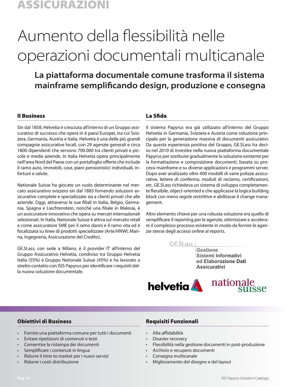 Helvetia è una delle più grandi compagnie assicurative locali, con 29 agenzie generali e circa 1800 dipendenti che servono 700.000 tra clienti privati e piccole e medie aziende.