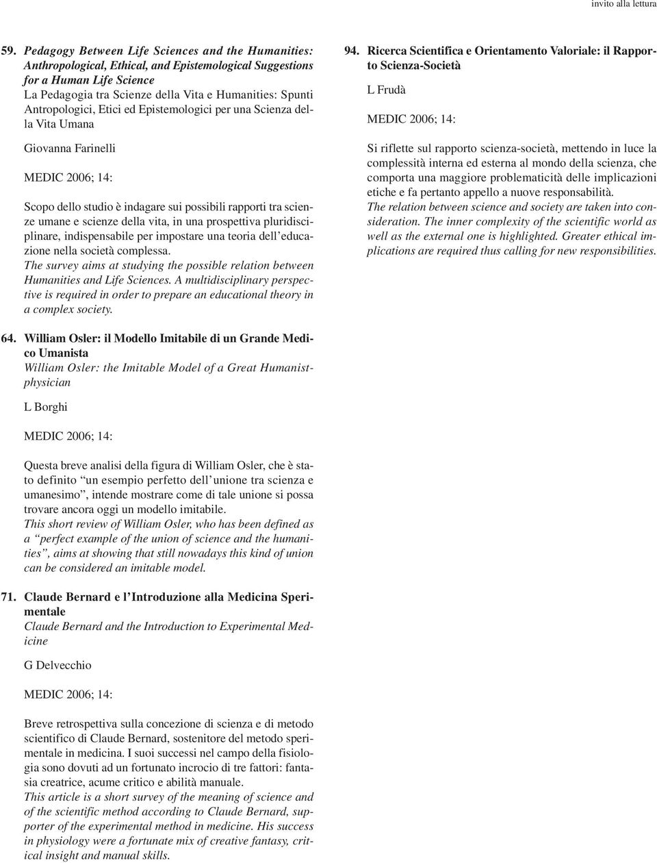 Antropologici, Etici ed Epistemologici per una Scienza della Vita Umana Giovanna Farinelli MEDIC 2006; 14: Scopo dello studio è indagare sui possibili rapporti tra scienze umane e scienze della vita,