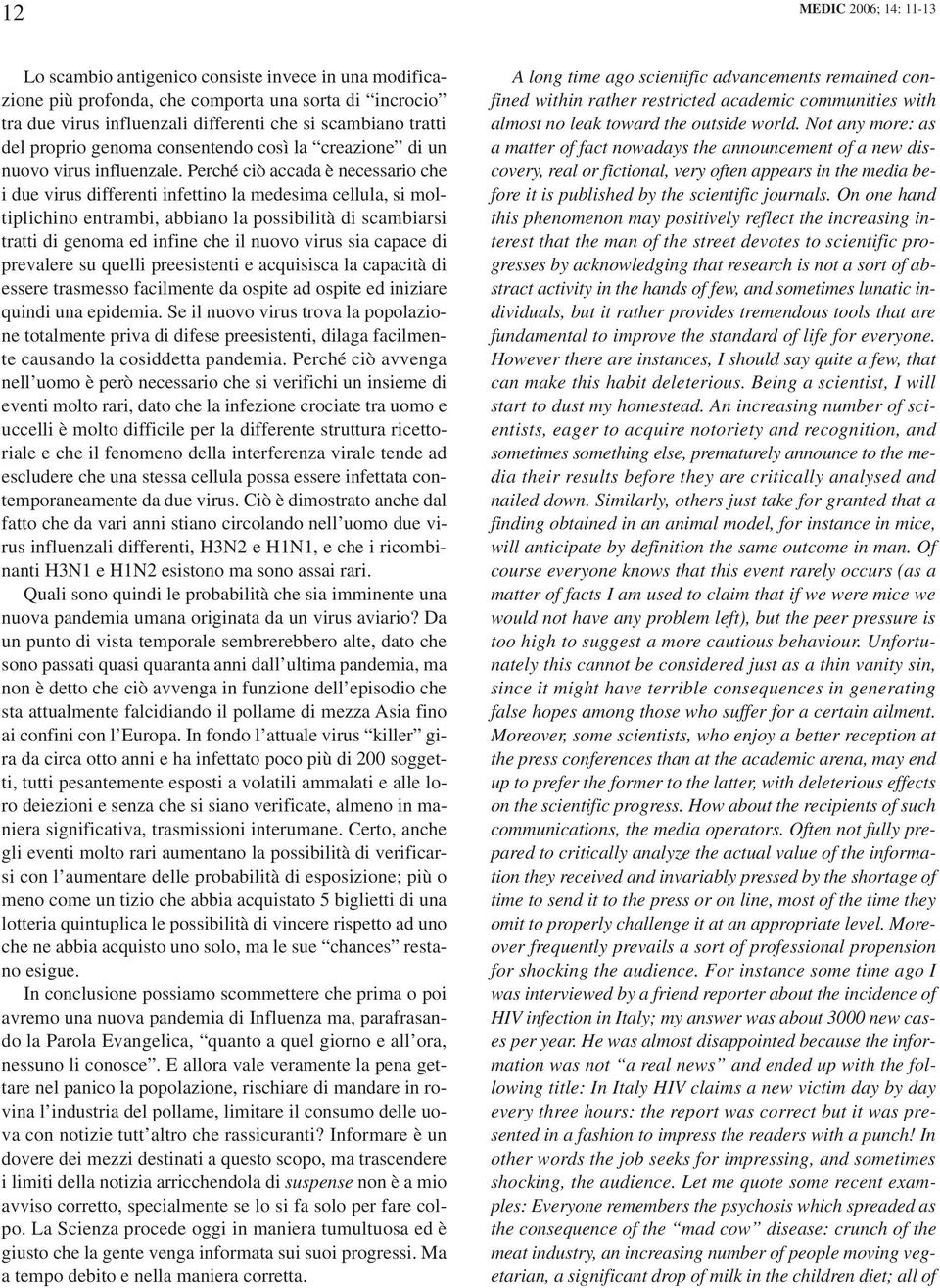 Perché ciò accada è necessario che i due virus differenti infettino la medesima cellula, si moltiplichino entrambi, abbiano la possibilità di scambiarsi tratti di genoma ed infine che il nuovo virus