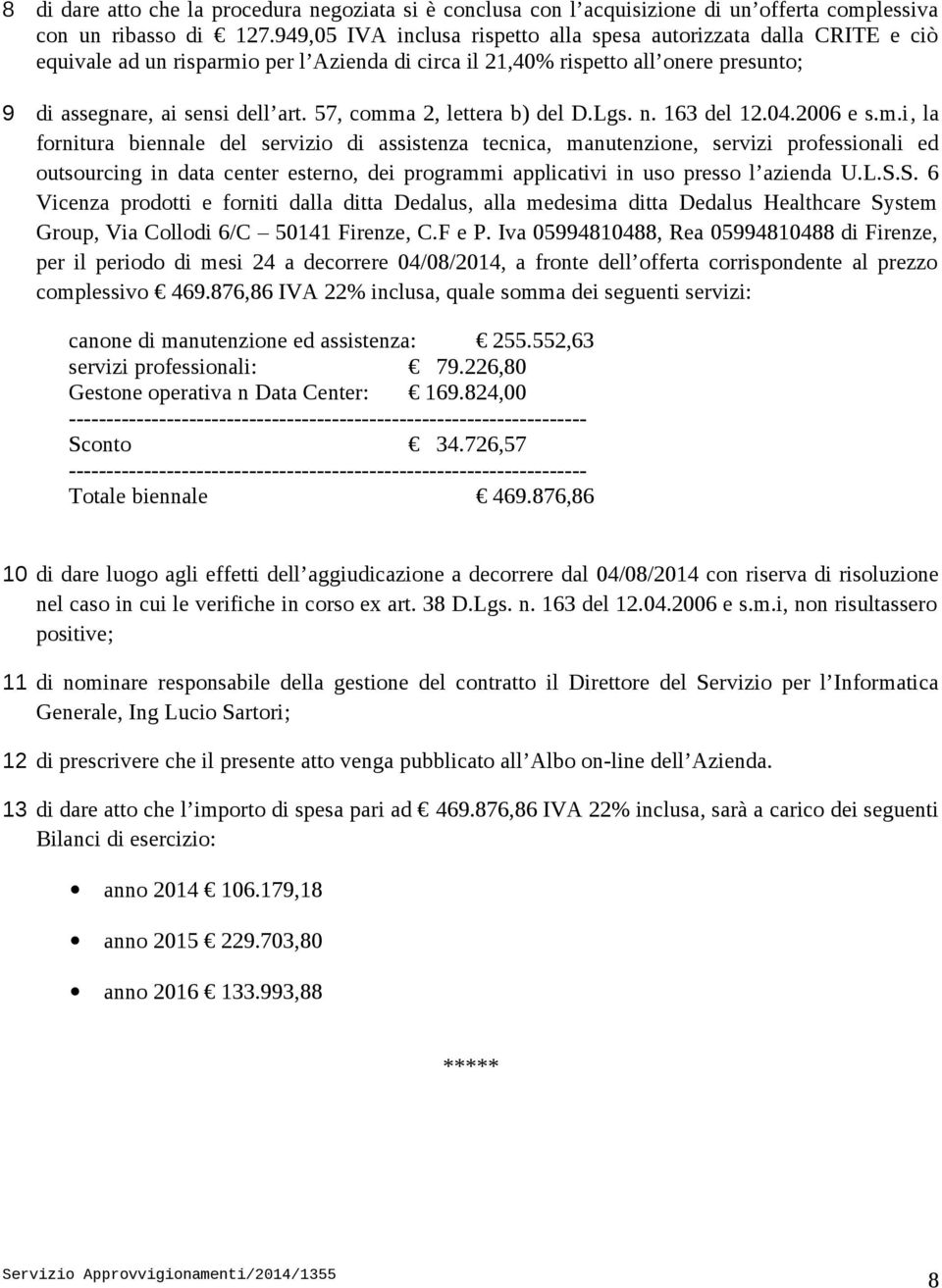 57, comma 2, lettera b) del D.Lgs. n. 163 del 12.04.2006 e s.m.i, la fornitura biennale del servizio di assistenza tecnica, manutenzione, servizi professionali ed outsourcing in data center esterno, dei programmi applicativi in uso presso l azienda U.