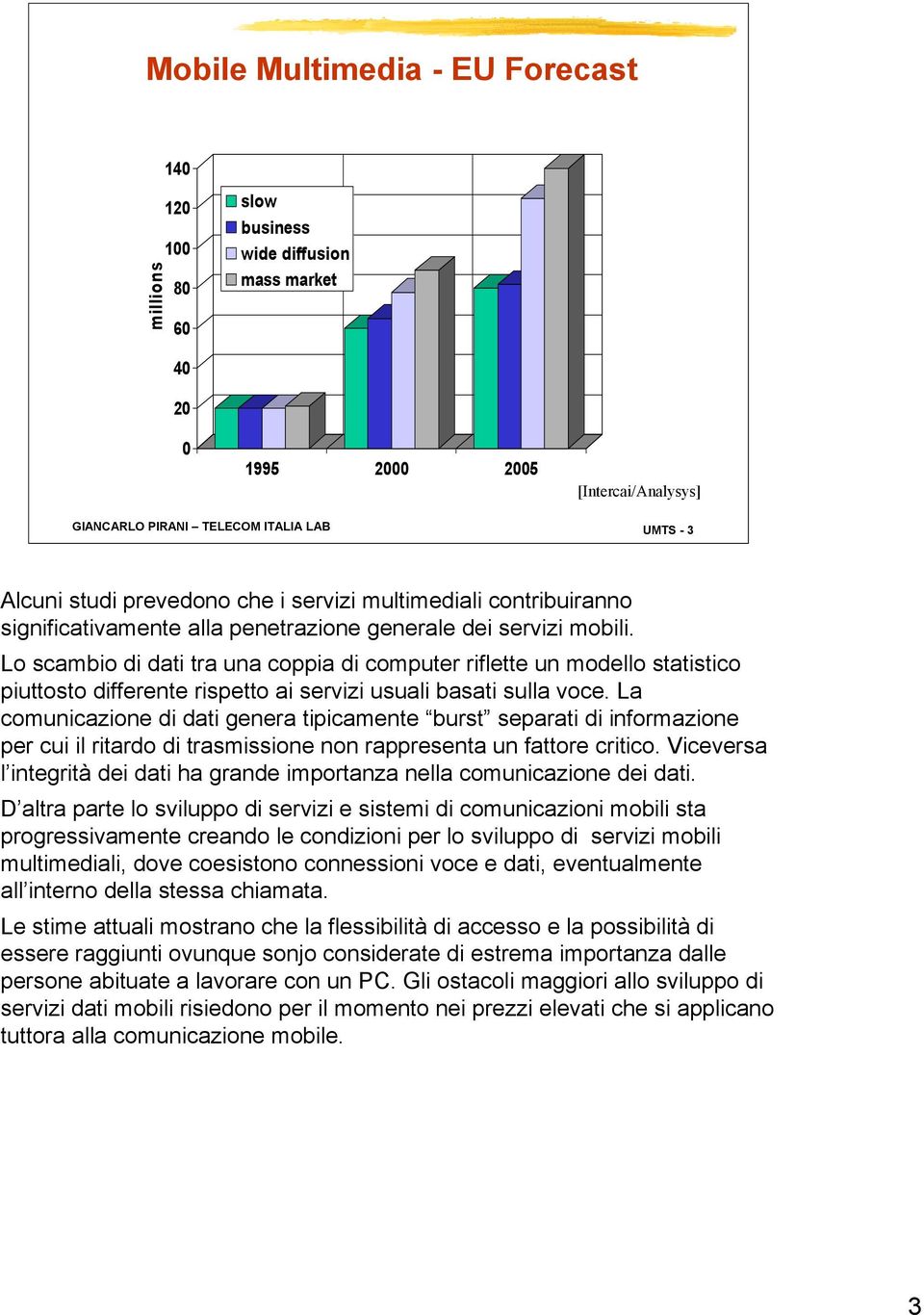 Lo scambio di dati tra una coppia di computer riflette un modello statistico piuttosto differente rispetto ai servizi usuali basati sulla voce.