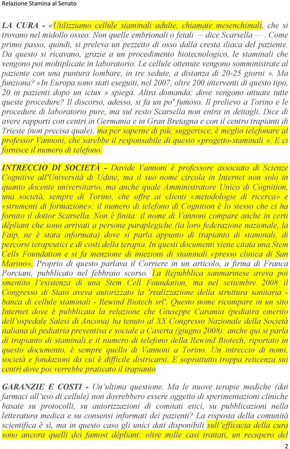 Da questo si ricavano, grazie a un procedimento biotecnologico, le staminali che vengono poi moltiplicate in laboratorio.