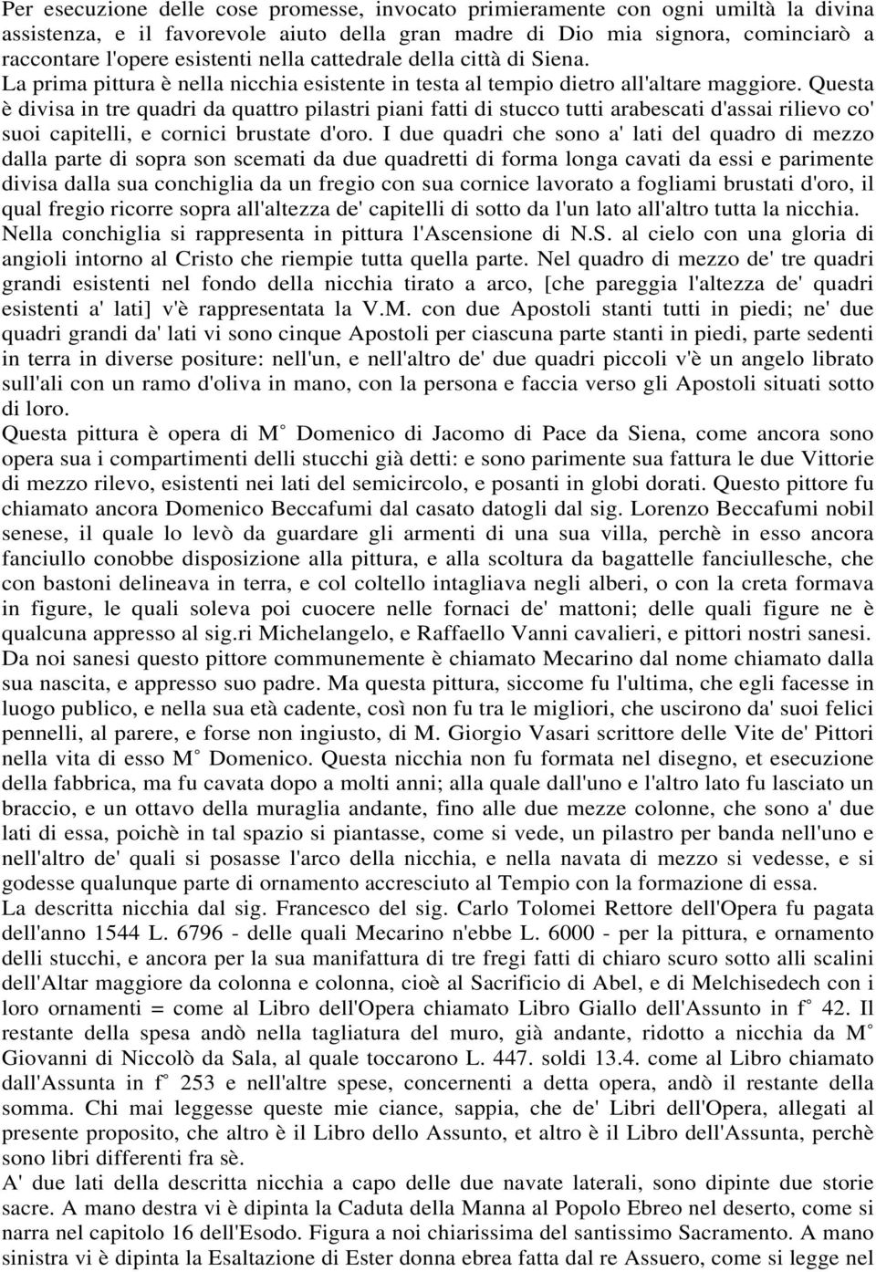 Questa è divisa in tre quadri da quattro pilastri piani fatti di stucco tutti arabescati d'assai rilievo co' suoi capitelli, e cornici brustate d'oro.