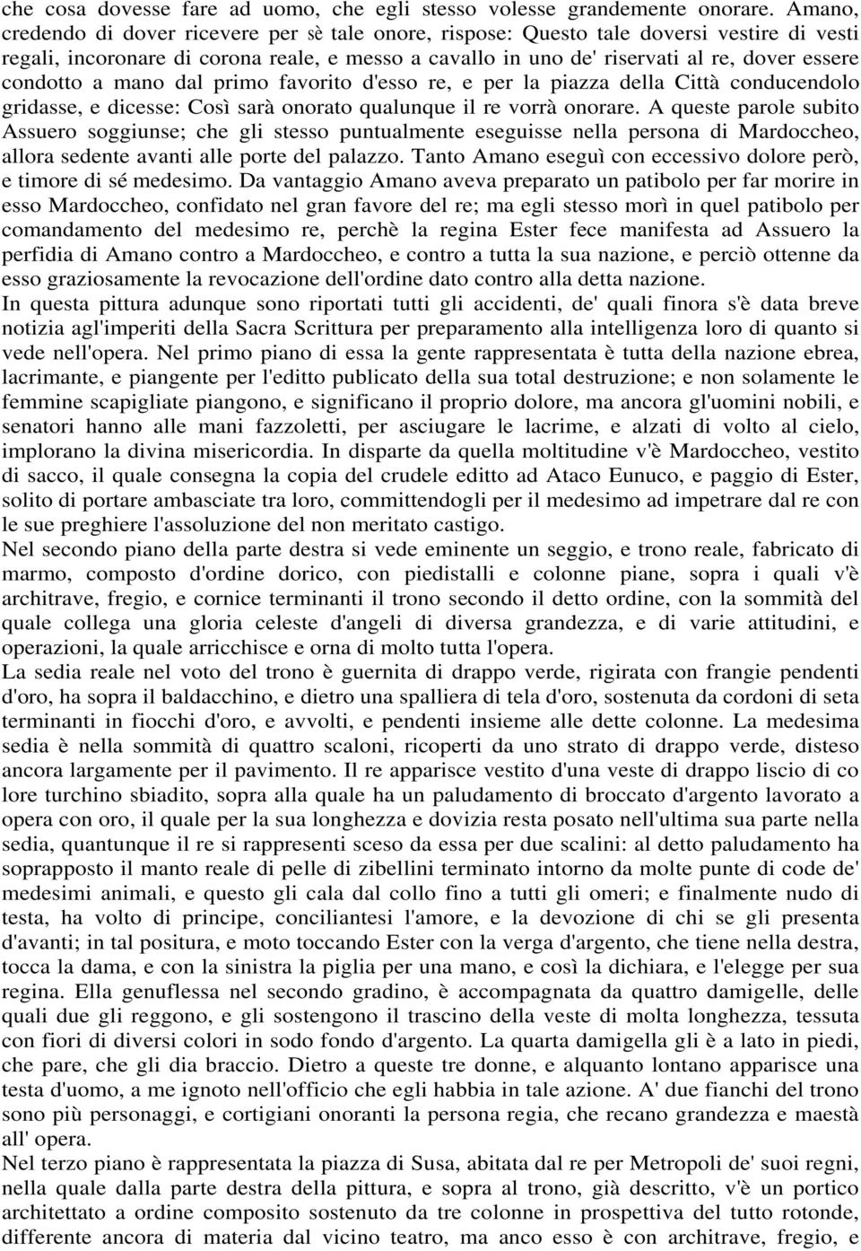 condotto a mano dal primo favorito d'esso re, e per la piazza della Città conducendolo gridasse, e dicesse: Così sarà onorato qualunque il re vorrà onorare.