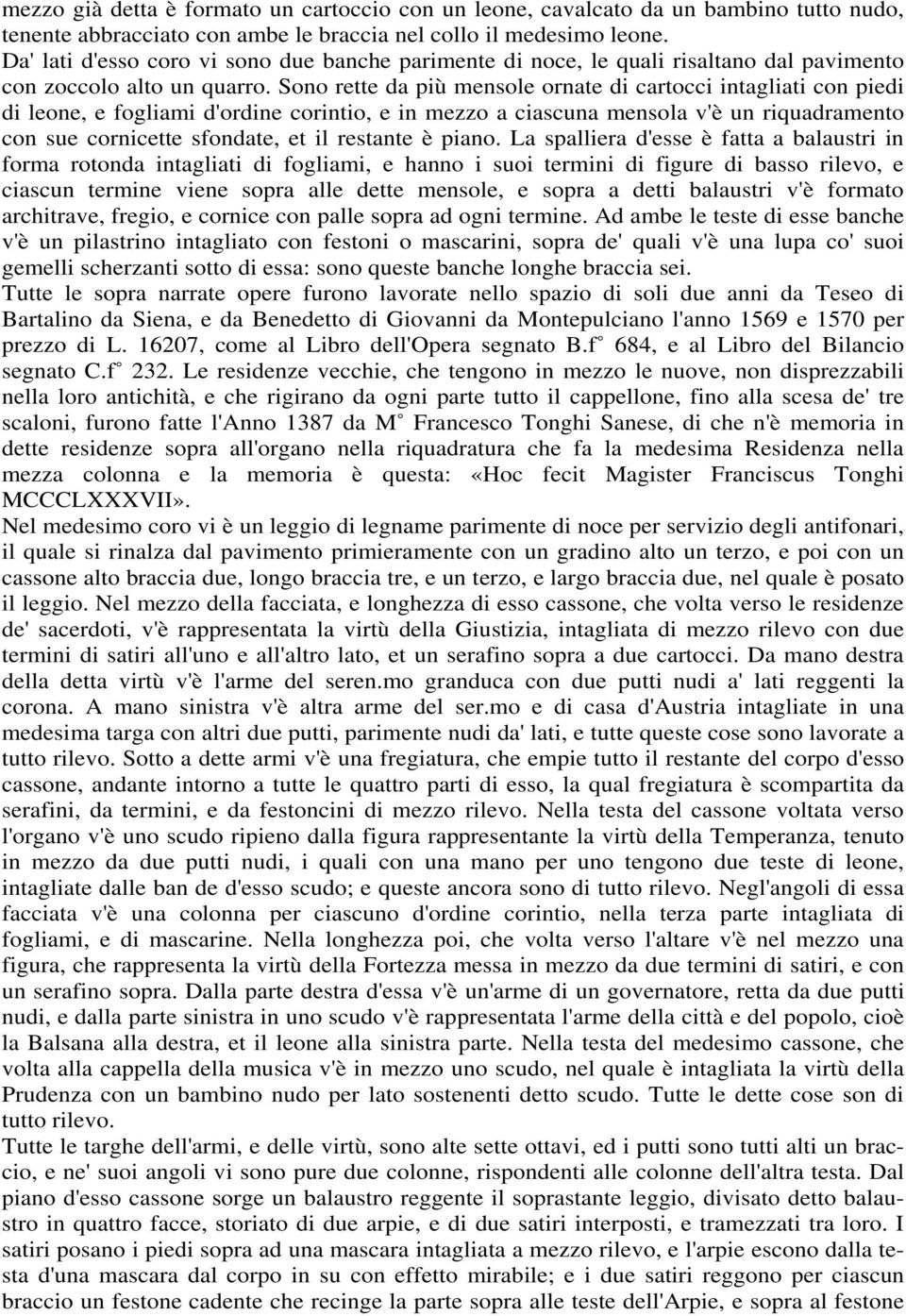 Sono rette da più mensole ornate di cartocci intagliati con piedi di leone, e fogliami d'ordine corintio, e in mezzo a ciascuna mensola v'è un riquadramento con sue cornicette sfondate, et il