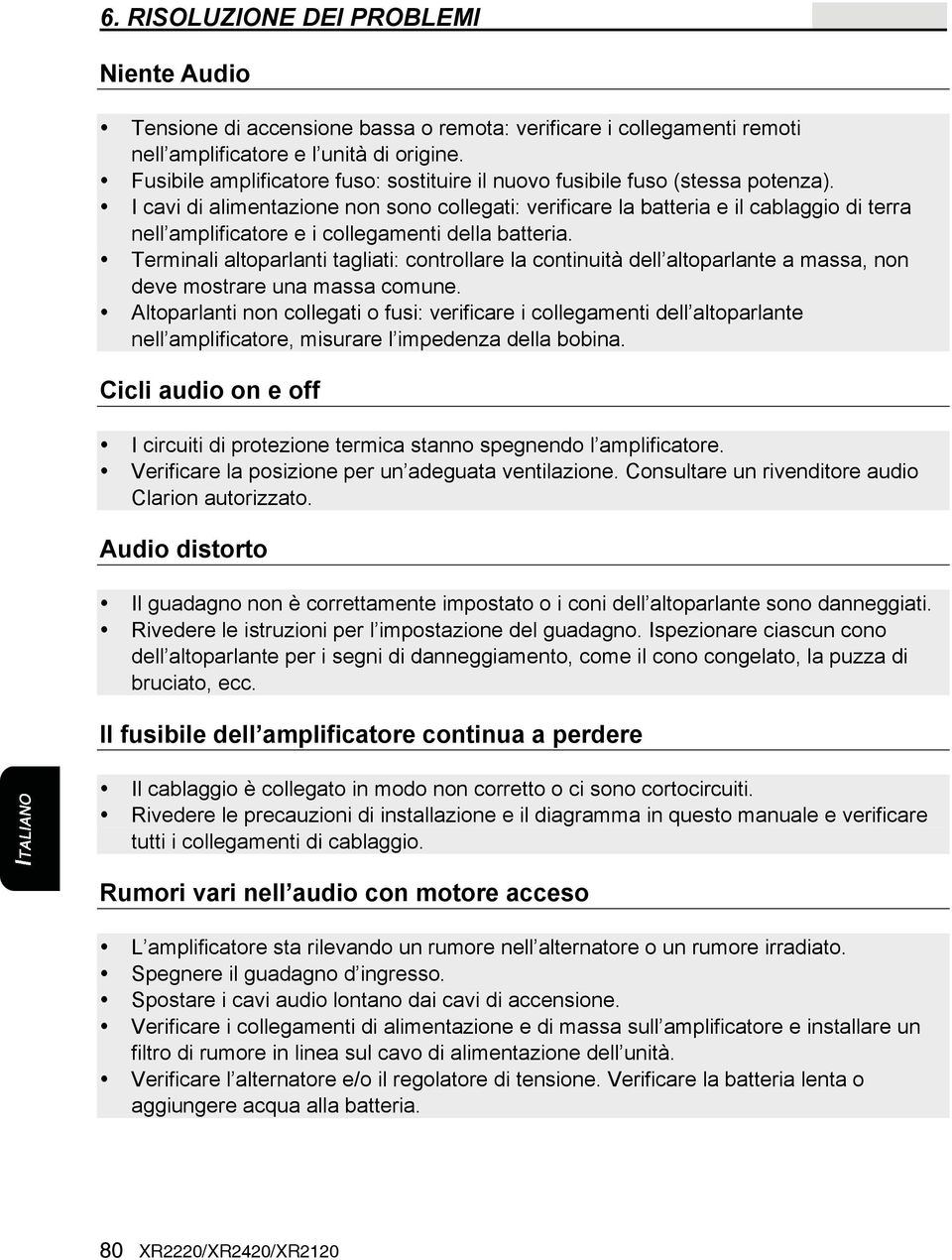 I cavi di alimentazione non sono collegati: verificare la batteria e il cablaggio di terra nell amplificatore e i collegamenti della batteria.