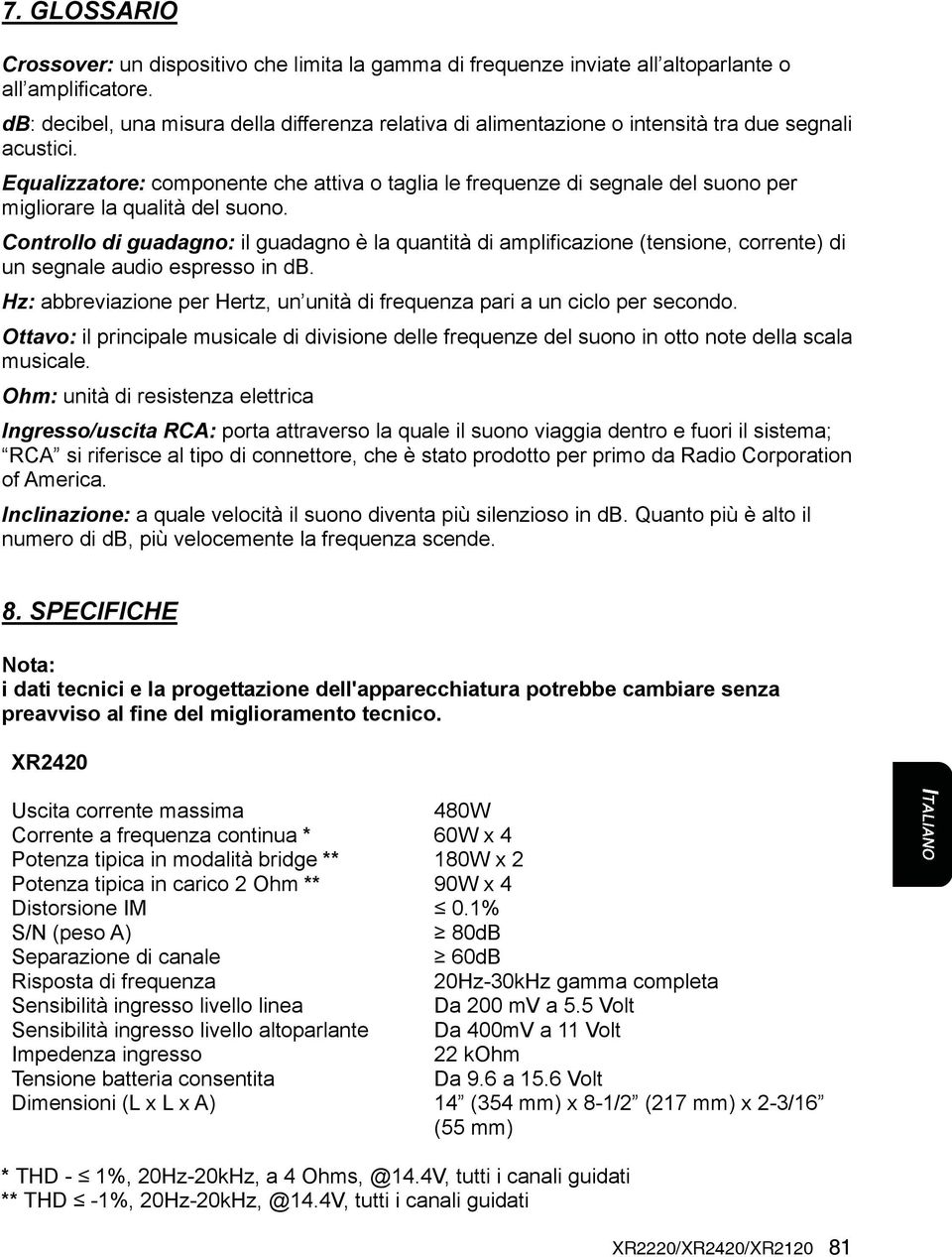 Equalizzatore: componente che attiva o taglia le frequenze di segnale del suono per migliorare la qualità del suono.