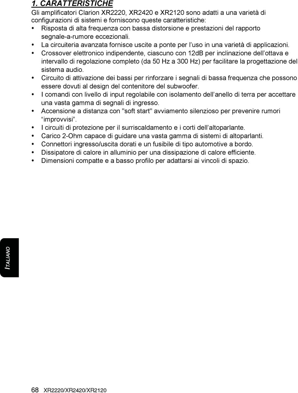 Crossover elettronico indipendente, ciascuno con 12dB per inclinazione dell ottava e intervallo di regolazione completo (da 50 Hz a 300 Hz) per facilitare la progettazione del sistema audio.