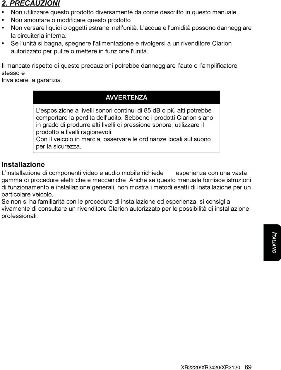 Se l'unità si bagna, spegnere l'alimentazione e rivolgersi a un rivenditore Clarion autorizzato per pulire o mettere in funzione l'unità.