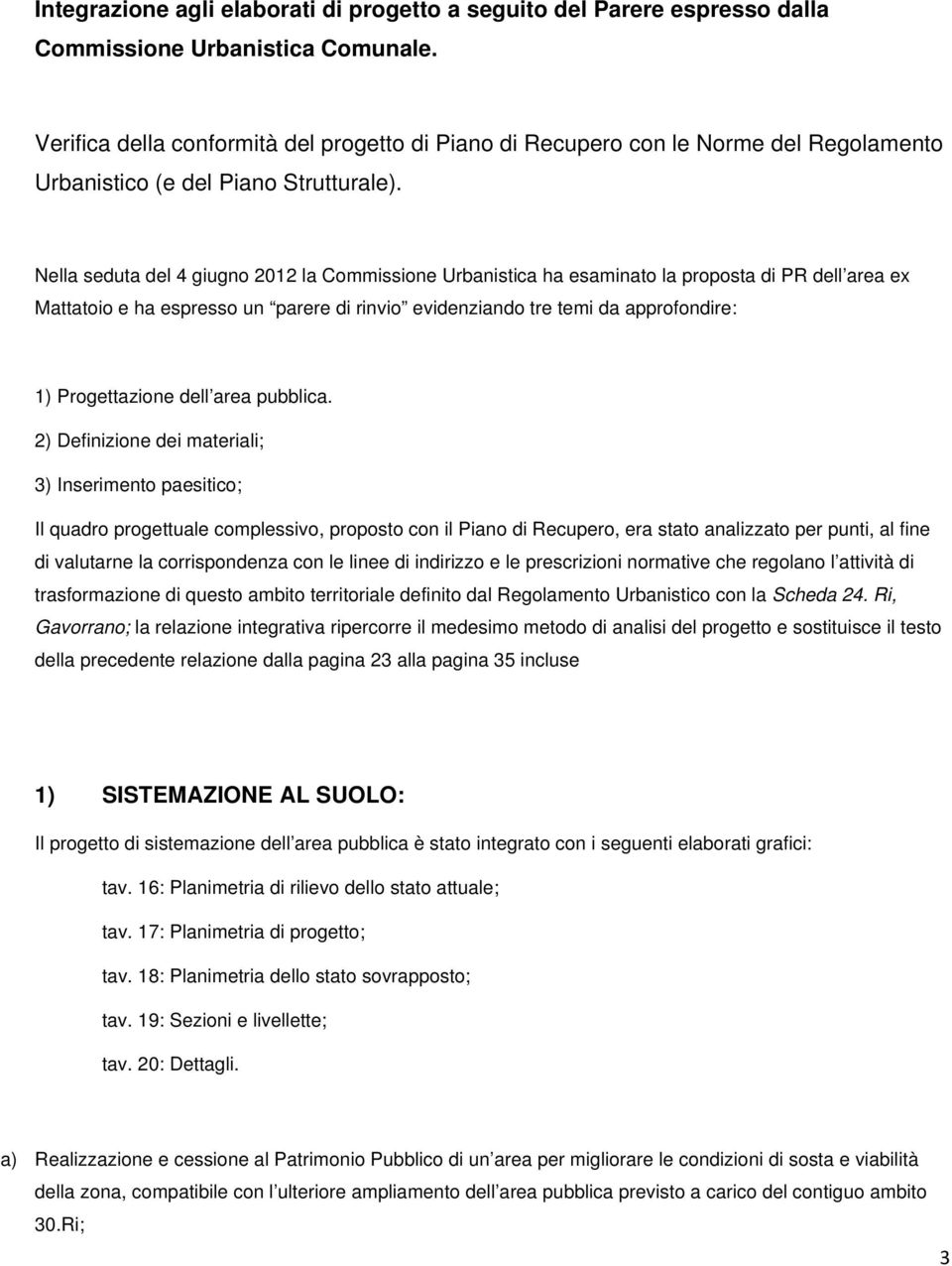 Nella seduta del 4 giugno 2012 la Commissione Urbanistica ha esaminato la proposta di PR dell area ex Mattatoio e ha espresso un parere di rinvio evidenziando tre temi da approfondire: 1)