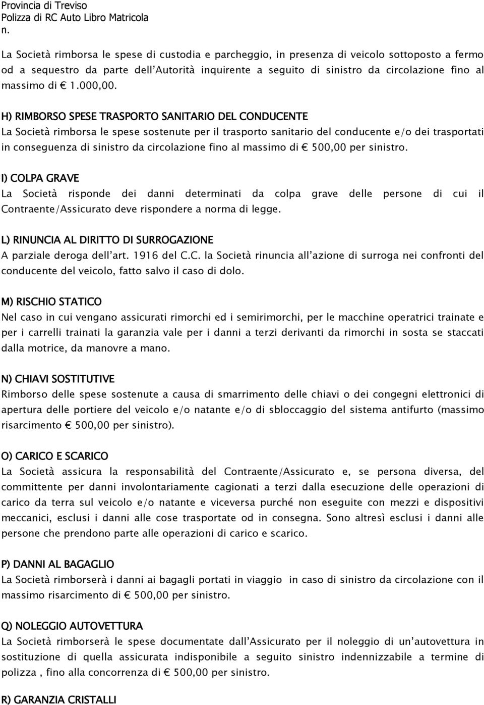 H) RIMBORSO SPESE TRASPORTO SANITARIO DEL CONDUCENTE La Società rimborsa le spese sostenute per il trasporto sanitario del conducente e/o dei trasportati in conseguenza di sinistro da circolazione