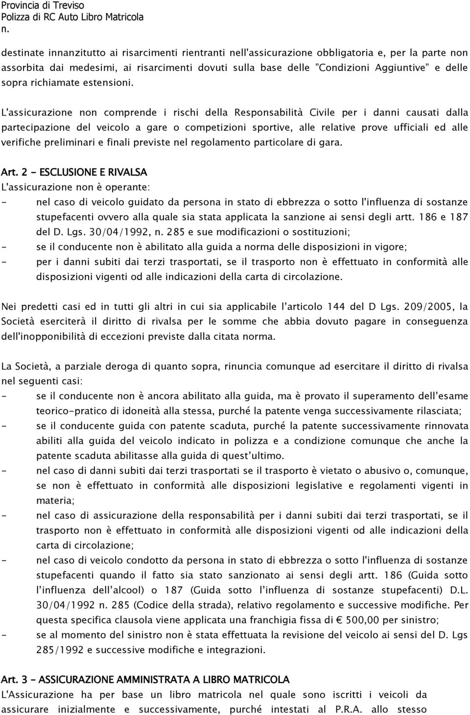 L'assicurazione non comprende i rischi della Responsabilità Civile per i danni causati dalla partecipazione del veicolo a gare o competizioni sportive, alle relative prove ufficiali ed alle verifiche