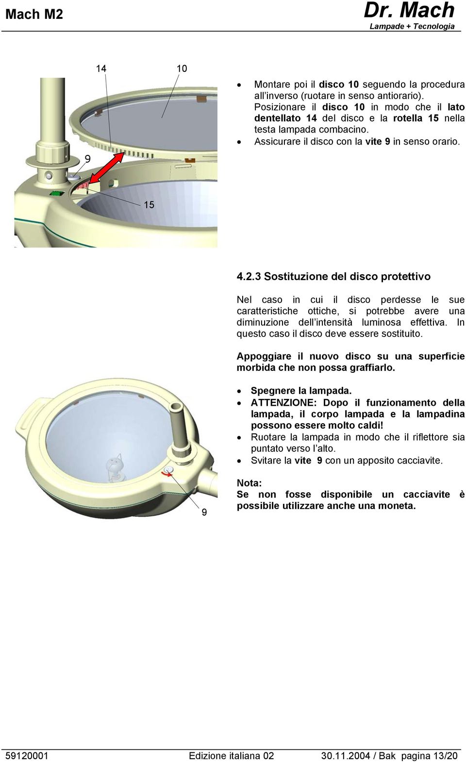 3 Sostituzione del disco protettivo Nel caso in cui il disco perdesse le sue caratteristiche ottiche, si potrebbe avere una diminuzione dell intensità luminosa effettiva.