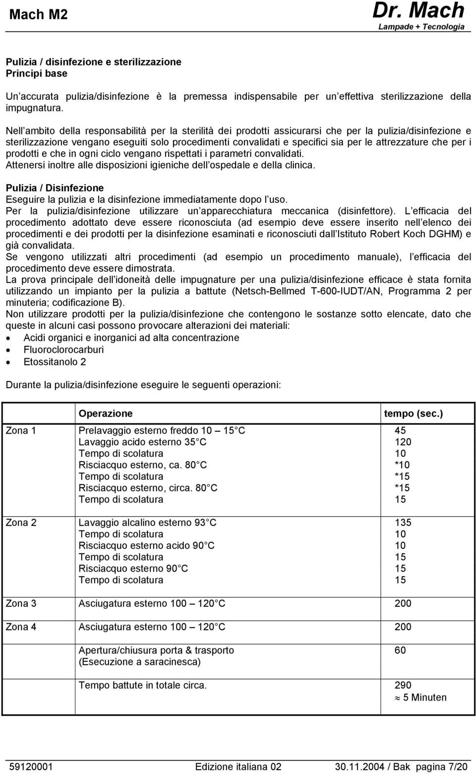 attrezzature che per i prodotti e che in ogni ciclo vengano rispettati i parametri convalidati. Attenersi inoltre alle disposizioni igieniche dell ospedale e della clinica.