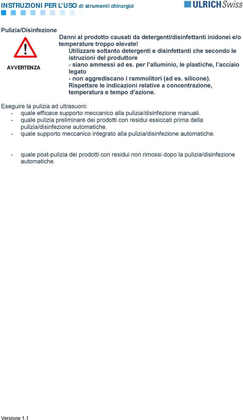 silicone). Rispettare le indicazioni relative a concentrazione, temperatura e tempo d azione. Eseguire la pulizia ad ultrasuoni: - quale efficace supporto meccanico alla pulizia/disinfezione manuali.