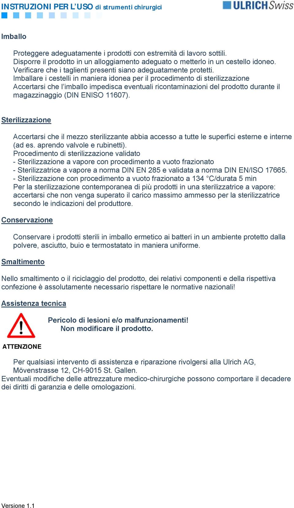 Imballare i cestelli in maniera idonea per il procedimento di sterilizzazione Accertarsi che l imballo impedisca eventuali ricontaminazioni del prodotto durante il magazzinaggio (DIN ENISO 11607).