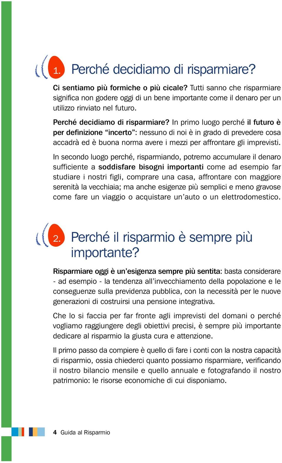 In primo luogo perché il futuro è per definizione incerto : nessuno di noi è in grado di prevedere cosa accadrà ed è buona norma avere i mezzi per affrontare gli imprevisti.