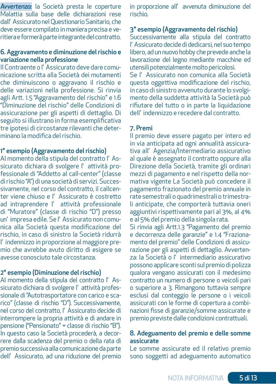 Aggravamento e diminuzione del rischio e variazione nella professione Il Contraente o l Assicurato deve dare comunicazione scritta alla Società dei mutamenti che diminuiscono o aggravano il rischio e