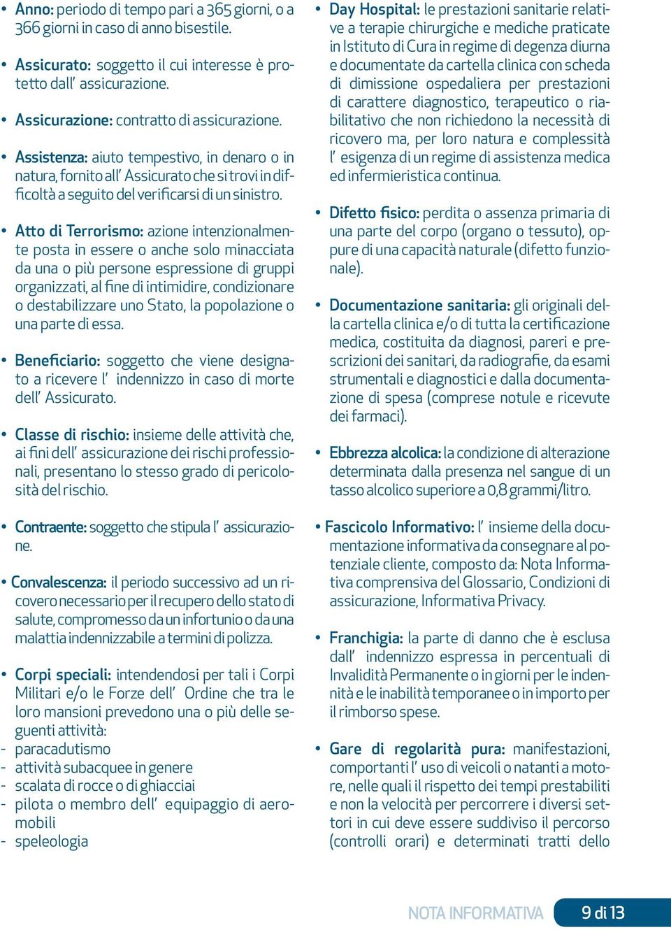 Atto di Terrorismo: azione intenzionalmente posta in essere o anche solo minacciata da una o più persone espressione di gruppi organizzati, al fine di intimidire, condizionare o destabilizzare uno