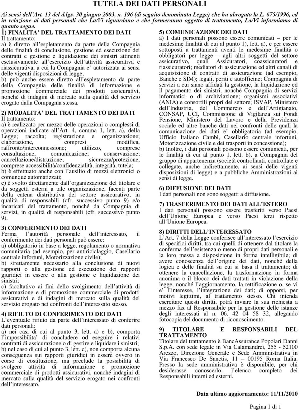 1) FINALITA DEL TRATTAMENTO DEI DATI Il trattamento: a) è diretto all espletamento da parte della Compagnia delle finalità di conclusione, gestione ed esecuzione dei contratti e gestione e