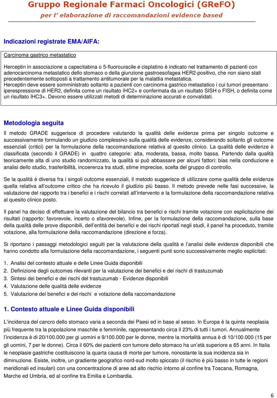 Herceptin deve essere somministrato soltanto a pazienti con carcinoma gastrico metastatico i cui tumori presentano iperespressione di HER2, definita come un risultato IHC2+ e confermata da un