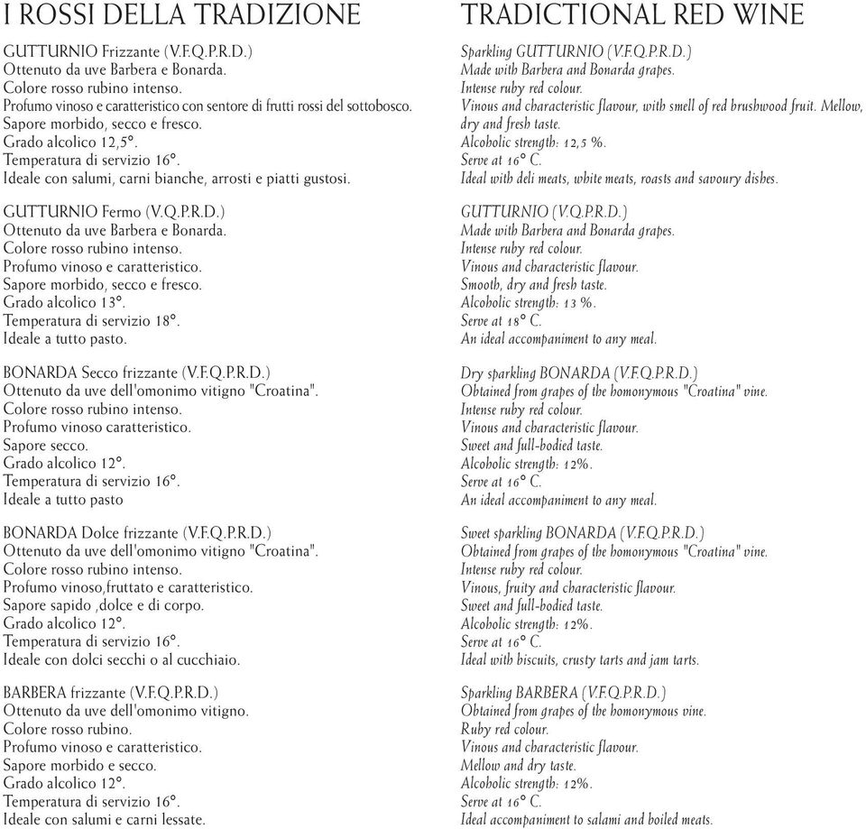 ) Ottenuto da uve Barbera e Bonarda. Profumo vinoso e caratteristico. Sapore morbido, secco e fresco. Grado alcolico 13. Temperatura di servizio 18. Ideale a tutto pasto. BONARDA Secco frizzante (V.F.