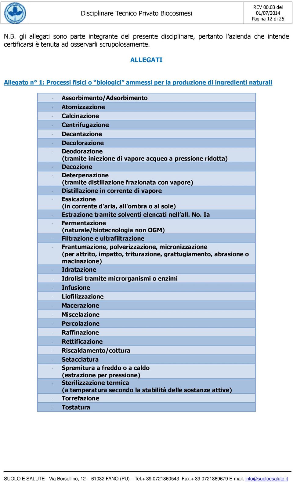 Deodorazione (tramite iniezione di vapore acqueo a pressione ridotta) Decozione Deterpenazione (tramite distillazione frazionata con vapore) Distillazione in corrente di vapore Essicazione (in