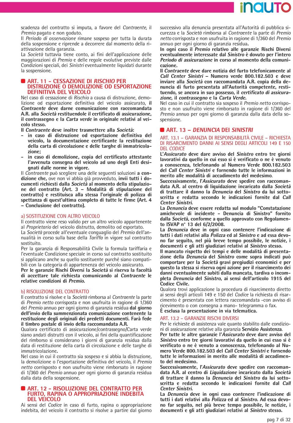 La Società tuttavia tiene conto, ai fini dell applicazione delle maggiorazioni di Premio e delle regole evolutive previste dalle Condizioni speciali, dei Sinistri eventualmente liquidati durante la