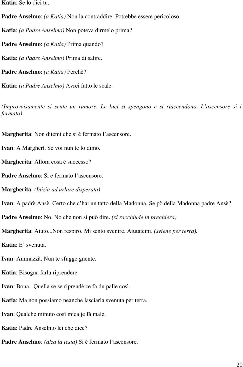 L ascensore si è fermato) Margherita: Non ditemi che si è fermato l ascensore. Ivan: A Margherì. Se voi nun te lo dimo. Margherita: Allora cosa è successo? Padre Anselmo: Si è fermato l ascensore.