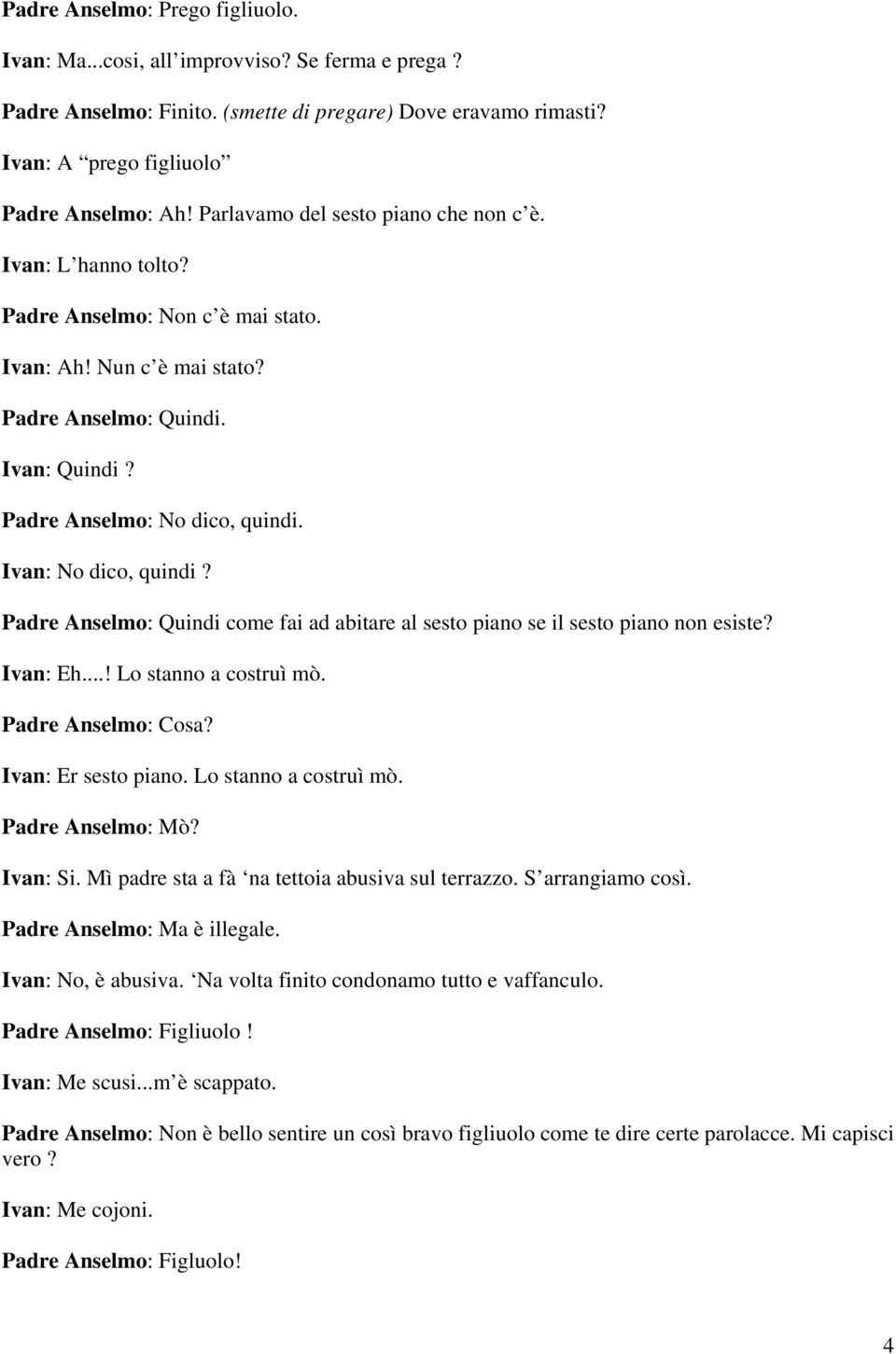 Ivan: No dico, quindi? Padre Anselmo: Quindi come fai ad abitare al sesto piano se il sesto piano non esiste? Ivan: Eh...! Lo stanno a costruì mò. Padre Anselmo: Cosa? Ivan: Er sesto piano.