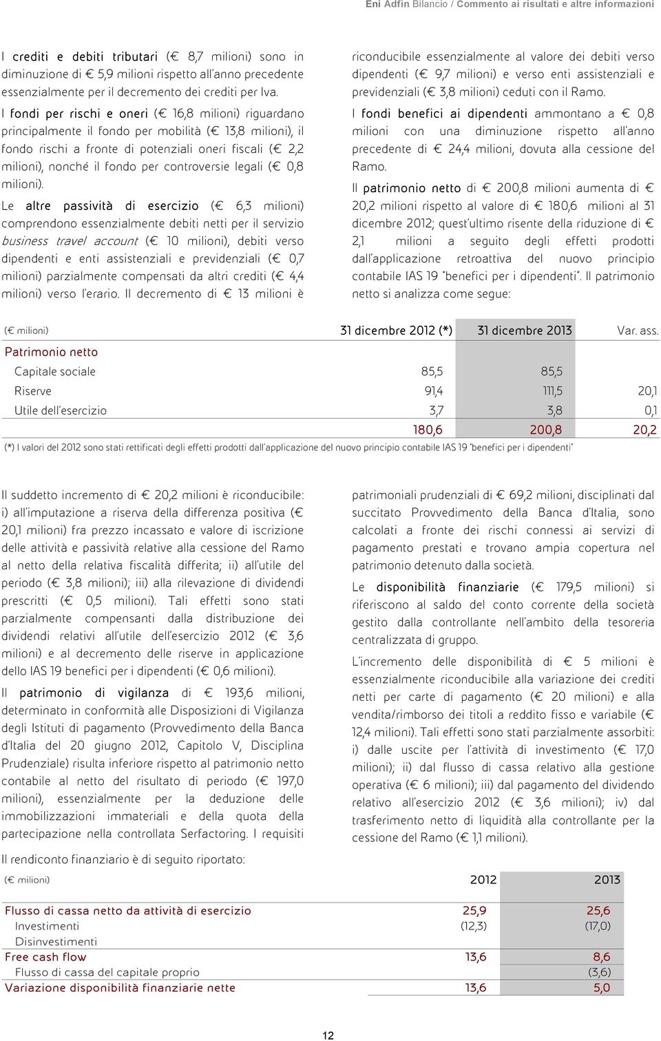 I fondi per rischi e oneri ( 16,8 milioni) riguardano principalmente il fondo per mobilità ( 13,8 milioni), il fondo rischi a fronte di potenziali oneri fiscali ( 2,2 milioni), nonché il fondo per