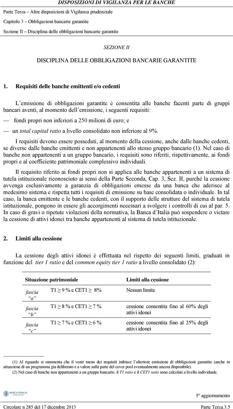 fondi propri non inferiori a 250 milioni di euro; e un total capital ratio a livello consolidato non inferiore al 9%.