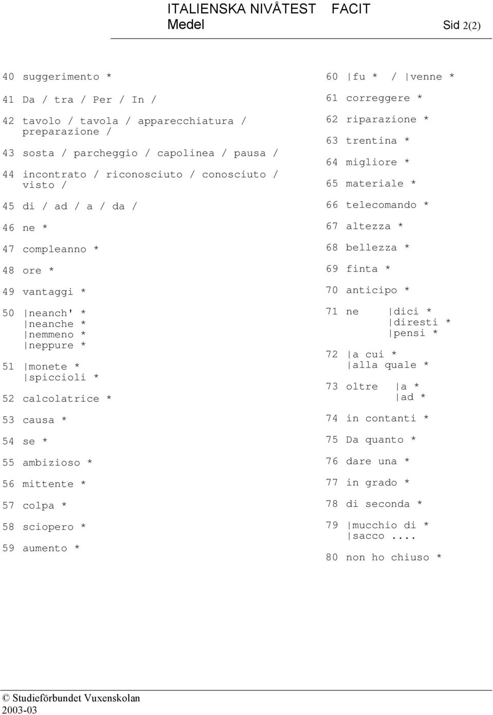 ambizioso * 56 mittente * 57 colpa * 58 sciopero * 59 aumento * 60 fu * / venne * 61 correggere * 62 riparazione * 63 trentina * 64 migliore * 65 materiale * 66 telecomando * 67 altezza * 68 bellezza