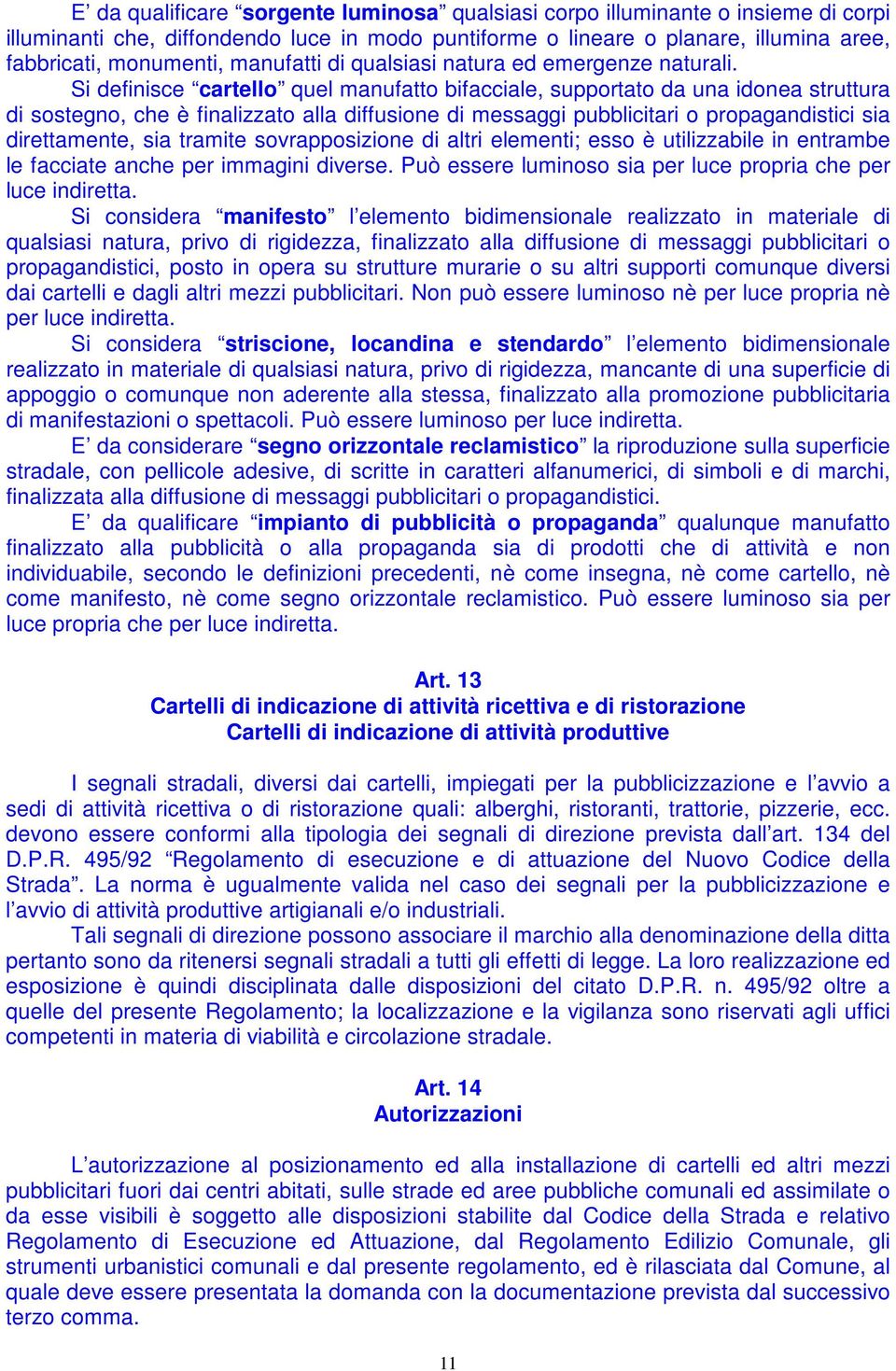 Si definisce cartello quel manufatto bifacciale, supportato da una idonea struttura di sostegno, che è finalizzato alla diffusione di messaggi pubblicitari o propagandistici sia direttamente, sia