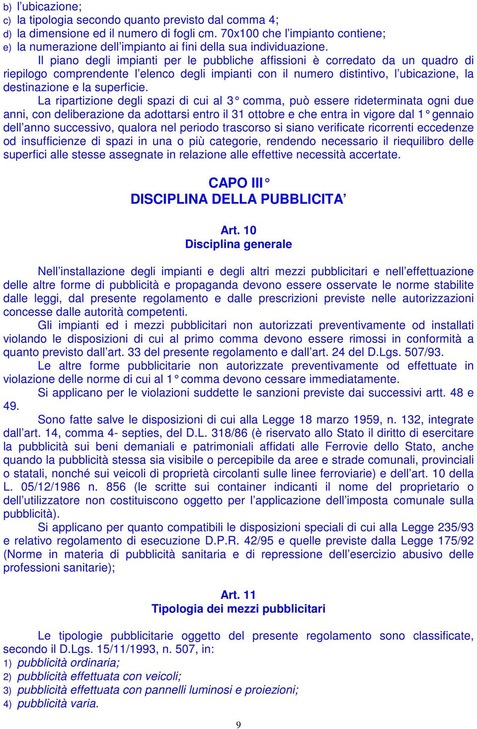 Il piano degli impianti per le pubbliche affissioni è corredato da un quadro di riepilogo comprendente l elenco degli impianti con il numero distintivo, l ubicazione, la destinazione e la superficie.