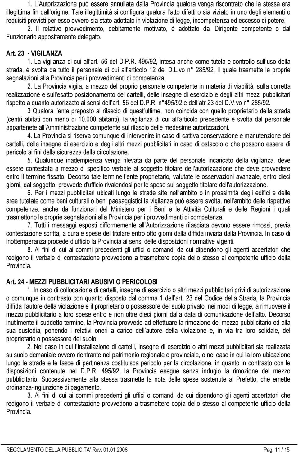 potere. 2. Il relativo provvedimento, debitamente motivato, è adottato dal Dirigente competente o dal Funzionario appositamente delegato. Art. 23 - VIGILANZA 1. La vigilanza di cui all art. 56 del D.