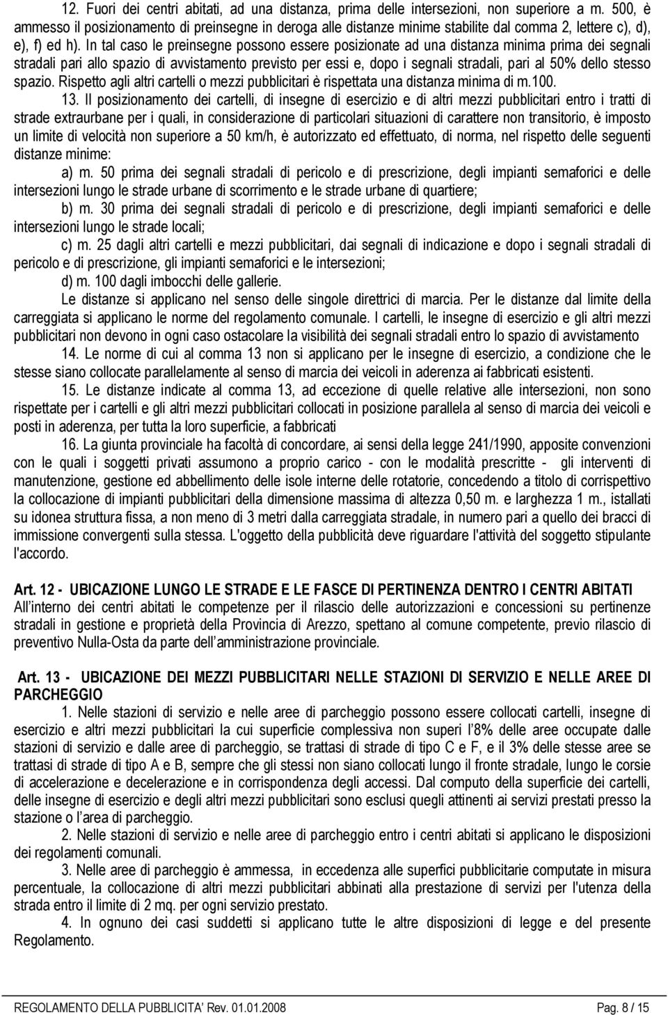 In tal caso le preinsegne possono essere posizionate ad una distanza minima prima dei segnali stradali pari allo spazio di avvistamento previsto per essi e, dopo i segnali stradali, pari al 50% dello