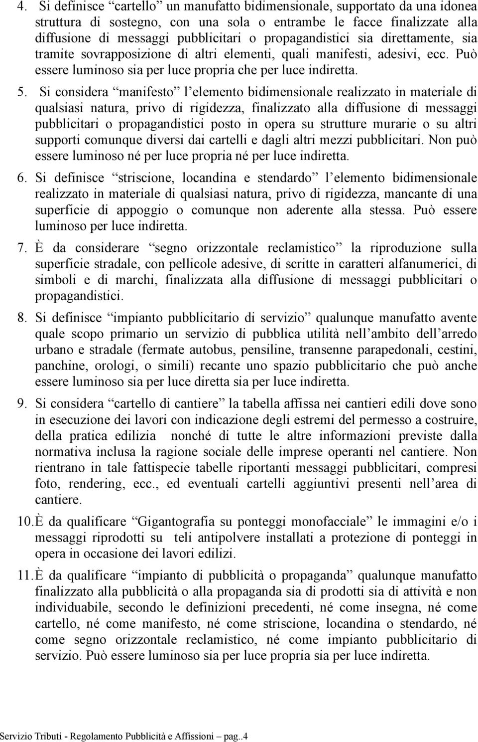 Si considera manifesto l elemento bidimensionale realizzato in materiale di qualsiasi natura, privo di rigidezza, finalizzato alla diffusione di messaggi pubblicitari o propagandistici posto in opera