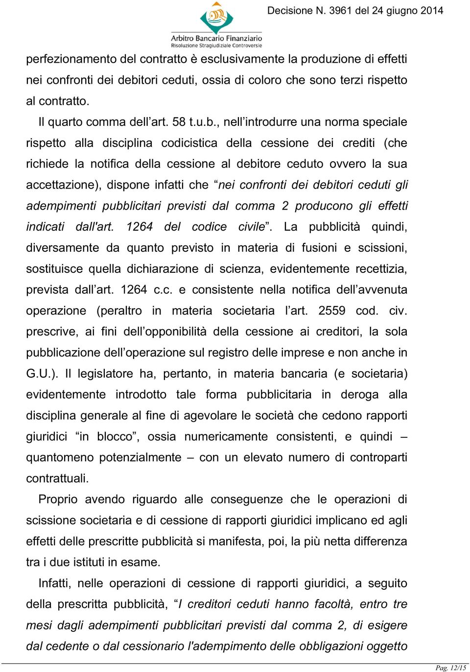 , nell introdurre una norma speciale rispetto alla disciplina codicistica della cessione dei crediti (che richiede la notifica della cessione al debitore ceduto ovvero la sua accettazione), dispone