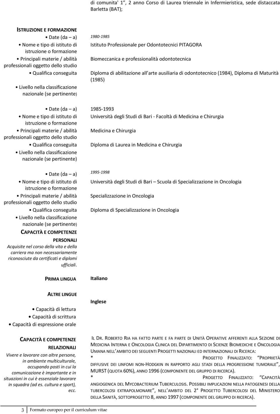 abilitazione all arte ausiliaria di odontotecnico (1984), Diploma di Maturità (1985) Livello nella classificazione nazionale (se pertinente) Date (da a) 1985-1993 Nome e tipo di istituto di