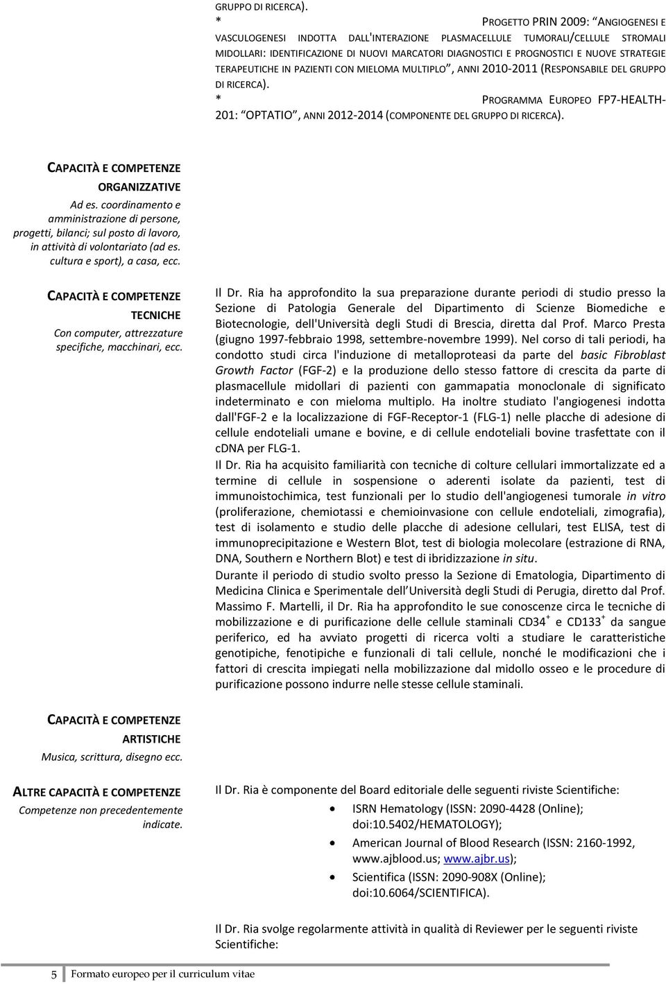 STRATEGIE TERAPEUTICHE IN PAZIENTI CON MIELOMA MULTIPLO, ANNI 2010-2011 (RESPONSABILE DEL  * PROGRAMMA EUROPEO FP7-HEALTH- 201: OPTATIO, ANNI 2012-2014 (COMPONENTE DEL  ORGANIZZATIVE Ad es.