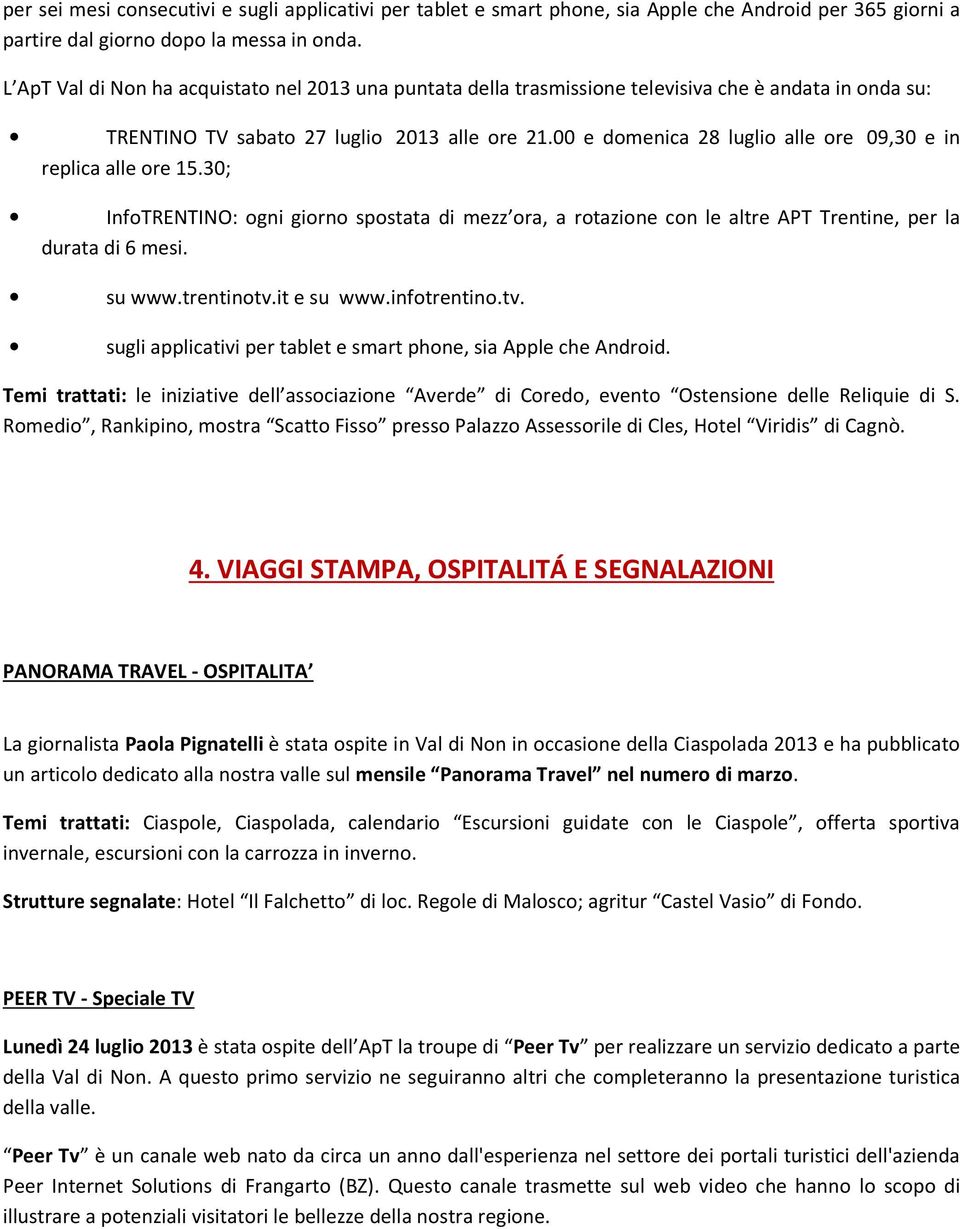 00 e domenica 28 luglio alle ore 09,30 e in replica alle ore 15.30; InfoTRENTINO: ogni giorno spostata di mezz ora, a rotazione con le altre APT Trentine, per la durata di 6 mesi. su www.trentinotv.